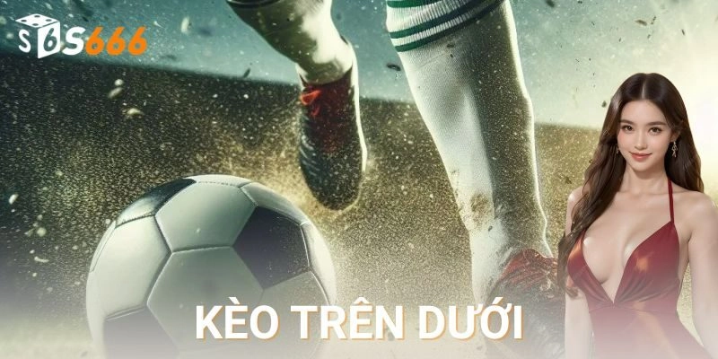Cách đọc kèo trên dưới và các mức phổ biến